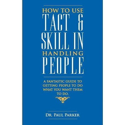 How To Use Tact And Skill In Handling People - by  Robert Parker (Paperback)