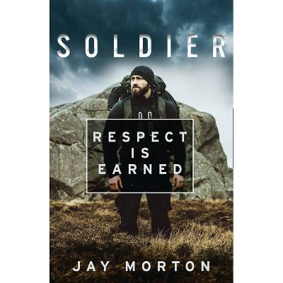 Soldier: Respect Is Earned - by  Jay Morton (Hardcover)