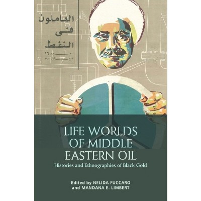 Life Worlds of Middle Eastern Oil - by  Nelida Fuccaro & Mandana Limbert (Paperback)