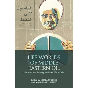 Life Worlds of Middle Eastern Oil - by  Nelida Fuccaro & Mandana Limbert (Paperback) - 1 of 1