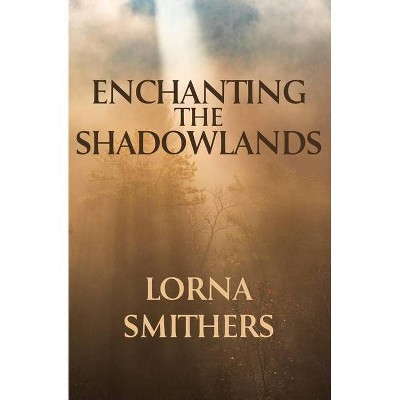 Enchanting The Shadowlands - by  Lorna Smithers (Paperback)