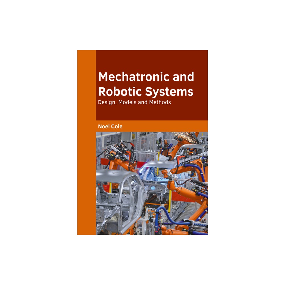 Mechatronic and Robotic Systems: Design, Models and Methods - by Noel Cole (Hardcover)