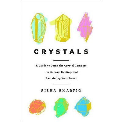 Crystals: A Guide to Using the Crystal Compass for Energy, Healing, and Reclaiming Your Power - by Aisha Amarfio (Hardcover)