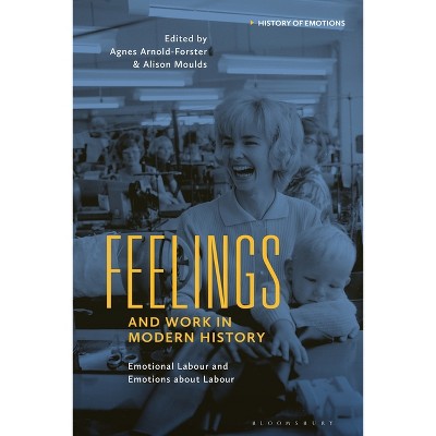 Feelings and Work in Modern History - (History of Emotions) by Agnes Arnold-Forster & Peter N Stearns & Alison Moulds & Susan J Matt