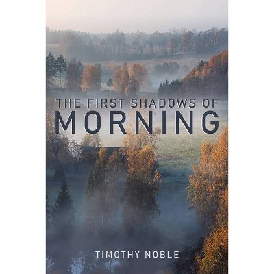 The First Shadows of Morning - by  Timothy Noble (Paperback)