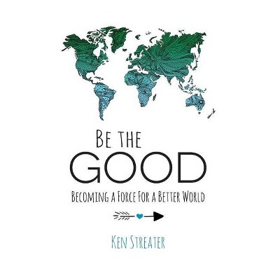 Be the Good - by  Ken Streater (Hardcover)