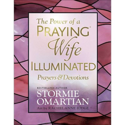 The Power of a Praying(r) Wife Illuminated Prayers and Devotions - by  Stormie Omartian & Rachel Anne Ridge (Hardcover)