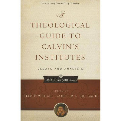 A Theological Guide to Calvin's Institutes (Pbk): Essays and Analysis - (Calvin 500) by  David W Hall & Peter A Lillback (Paperback)