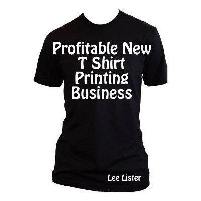 Profitable New T Shirt Printing Business - by  Lee Lister (Paperback)