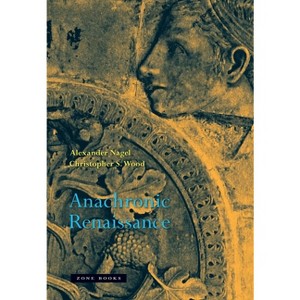 Anachronic Renaissance - (Mit Press) by  Alexander Nagel & Christopher S Wood (Paperback) - 1 of 1