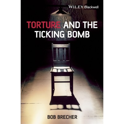 Torture and the Ticking Bomb - (Blackwell Public Philosophy) by  Bob Brecher (Paperback)