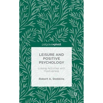 Leisure and Positive Psychology - by  Robert A Stebbins (Hardcover)