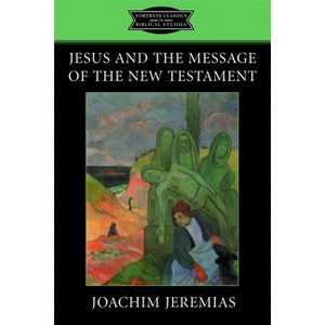 Jesus and the Message of the New Testament - (Fortress Classics in Biblical Studies) by  Joachim Jeremias (Paperback) - 1 of 1
