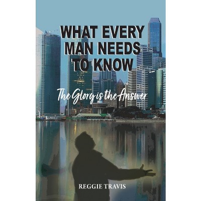 What Every Man Needs to Know - by  Reggie Travis (Paperback)