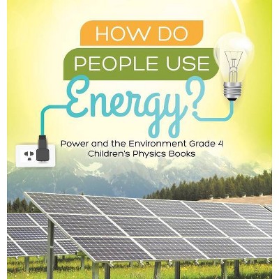 How Do People Use Energy? Power and the Environment Grade 4 Children's Physics Books - by  Baby Professor (Hardcover)