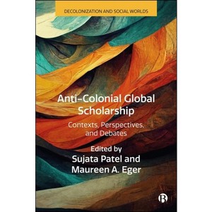Anti-Colonial Global Scholarship - (Decolonization and Social Worlds) by  Sujata Patel & Maureen A Eger (Paperback) - 1 of 1