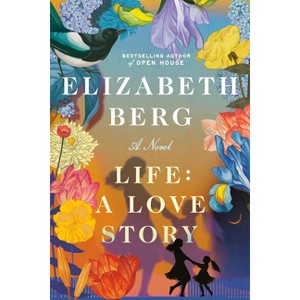 Life: A Love Story - by  Elizabeth Berg (Hardcover) - 1 of 1