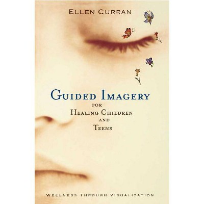 Guided Imagery for Healing Children and Teens - by  Ellen Curran (Paperback)