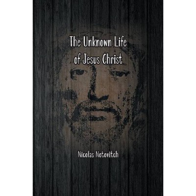 The Unknown Life of Jesus Christ - by  Nicolas Notovitch (Paperback)