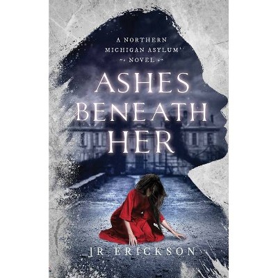 Ashes Beneath Her - (Northern Michigan Asylum) by  J R Erickson (Paperback)