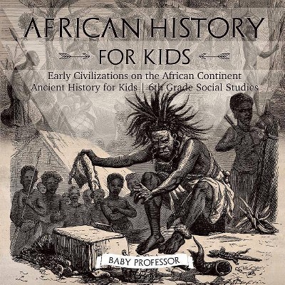 African History for Kids - Early Civilizations on the African Continent - Ancient History for Kids - 6th Grade Social Studies - by  Baby Professor