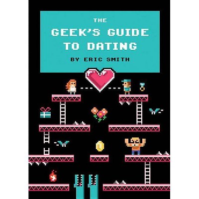 The Geek's Guide to Dating - by  Eric Smith (Hardcover)