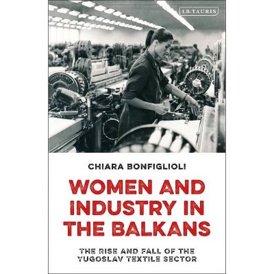 Women and Industry in the Balkans - by  Chiara Bonfiglioli (Paperback)