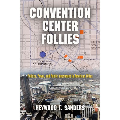 Convention Center Follies - (American Business, Politics, and Society) by  Heywood T Sanders (Hardcover)