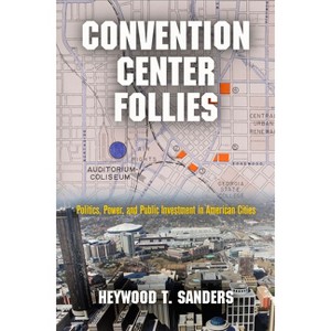 Convention Center Follies - (American Business, Politics, and Society) by  Heywood T Sanders (Hardcover) - 1 of 1