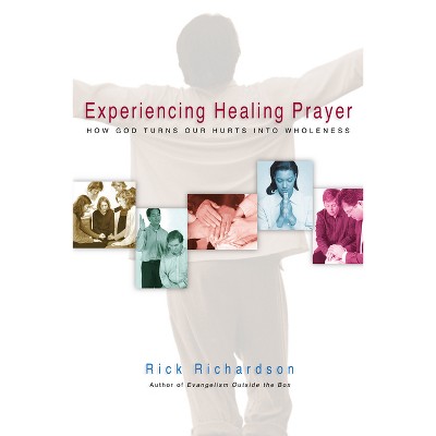 Experiencing Healing Prayer - by  Rick Richardson (Paperback)