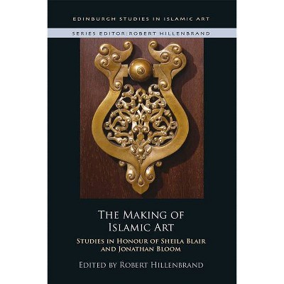 The Making of Islamic Art - (Edinburgh Studies in Islamic Art) by  Robert Hillenbrand (Hardcover)