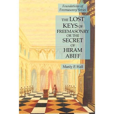 The Lost Keys of Freemasonry or the Secret of Hiram Abiff - by  Manly P Hall (Paperback)