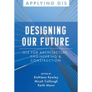 Designing Our Future - (Applying GIS) by  Kathleen Kewley & Micah Callough & Keith Mann (Paperback) - 1 of 1