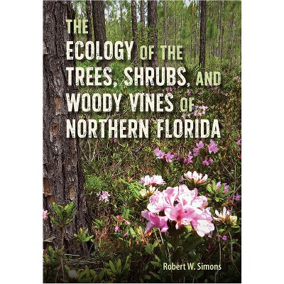 The Ecology of the Trees, Shrubs, and Woody Vines of Northern Florida - by  Robert W Simons (Hardcover)