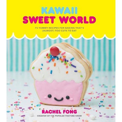 Kawaii Sweet World Cookbook : 75 Yummy Recipes for Baking That's Almost Too Cute to Eat - (Hardcover) - by Rachel Fong