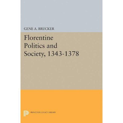 Florentine Politics and Society, 1343-1378 - (Princeton Legacy Library) by  Gene A Brucker (Paperback)