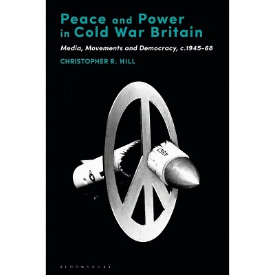 Peace and Power in Cold War Britain - by  Christopher R Hill (Paperback)