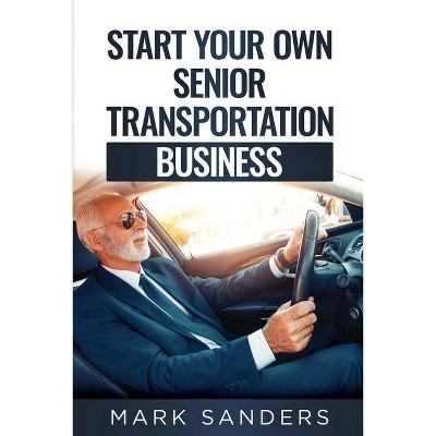 Start Your Own Senior Transportation Business - by  Mark Sanders (Paperback)