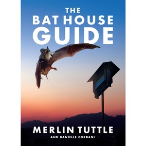 The Bat House Guide - by  Merlin Tuttle & Danielle Cordani (Hardcover) - 1 of 1