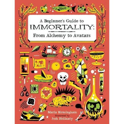 A Beginner's Guide to Immortality: From Alchemy to Avatars - by  Maria Birmingham (Hardcover)