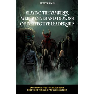 Slaying the Vampires, Werewolves and Demons of Ineffective Leadership - (Exploring Effective Leadership Practices Through Popular Culture) - 1 of 1