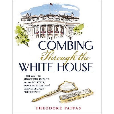 Combing Through the White House - by  Theodore Pappas (Hardcover)