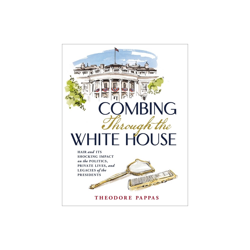 Combing Through the White House - by Theodore Pappas (Hardcover)