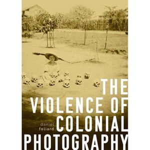 The Violence of Colonial Photography - by  Daniel Foliard (Paperback) - 1 of 1