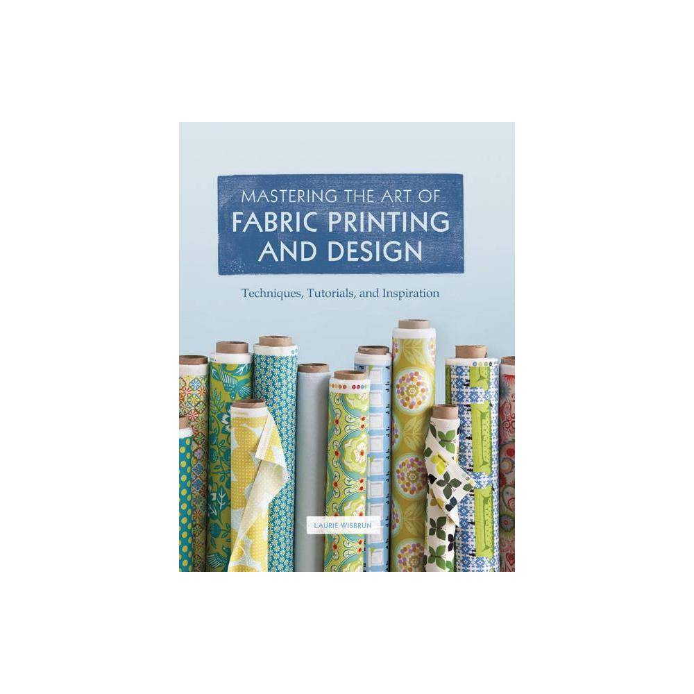 ISBN 9781452101156 product image for Mastering the Art of Fabric Printing and Design - by Laurie Wisburn (Hardcover) | upcitemdb.com