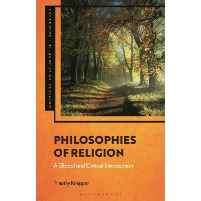 Philosophies of Religion - (Expanding Philosophy of Religion) by  Timothy Knepper (Hardcover)