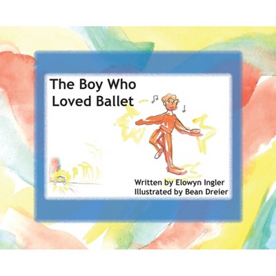 The Boy Who Loved Ballet - by  Elowyn Ingler (Hardcover)