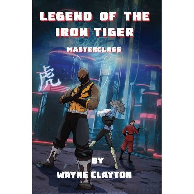 Legend of the Iron Tiger - by  Wayne Clayton (Hardcover)