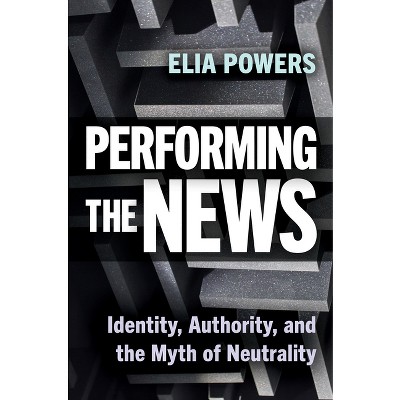 Performing the News - by  Elia Powers (Paperback)