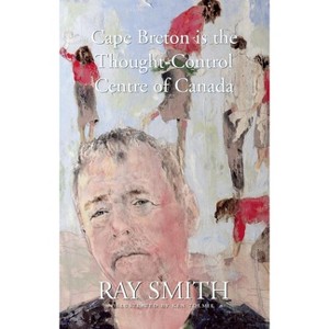 Cape Breton Is the Thought-Control Centre of Canada - by  Ray Smith (Paperback) - 1 of 1